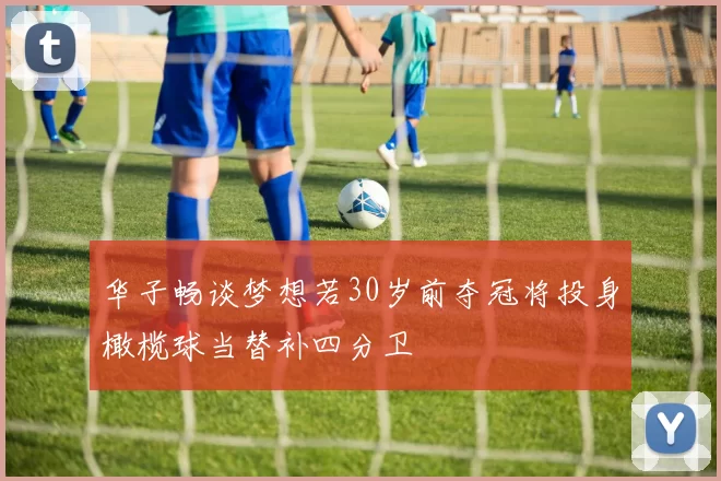 华子畅谈梦想若30岁前夺冠将投身橄榄球当替补四分卫