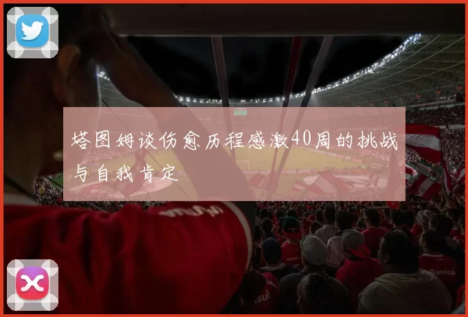 塔图姆谈伤愈历程感激40周的挑战与自我肯定