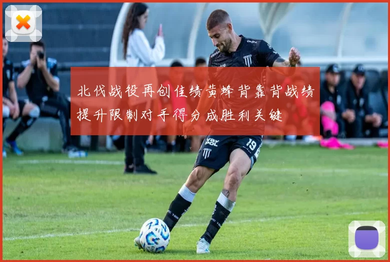 北伐战役再创佳绩黄蜂背靠背战绩提升限制对手得分成胜利关键