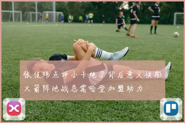 张佳玮点评小卡绝杀背后意义快船火箭阵地战急需哈登加盟助力