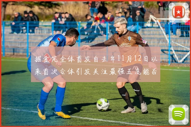 掘金完全体首发自去年11月12日以来首次合体引发关注最强五虎能否重现辉煌