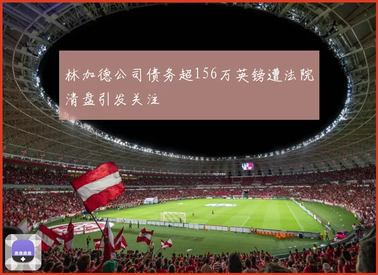 林加德公司债务超156万英镑遭法院清盘引发关注